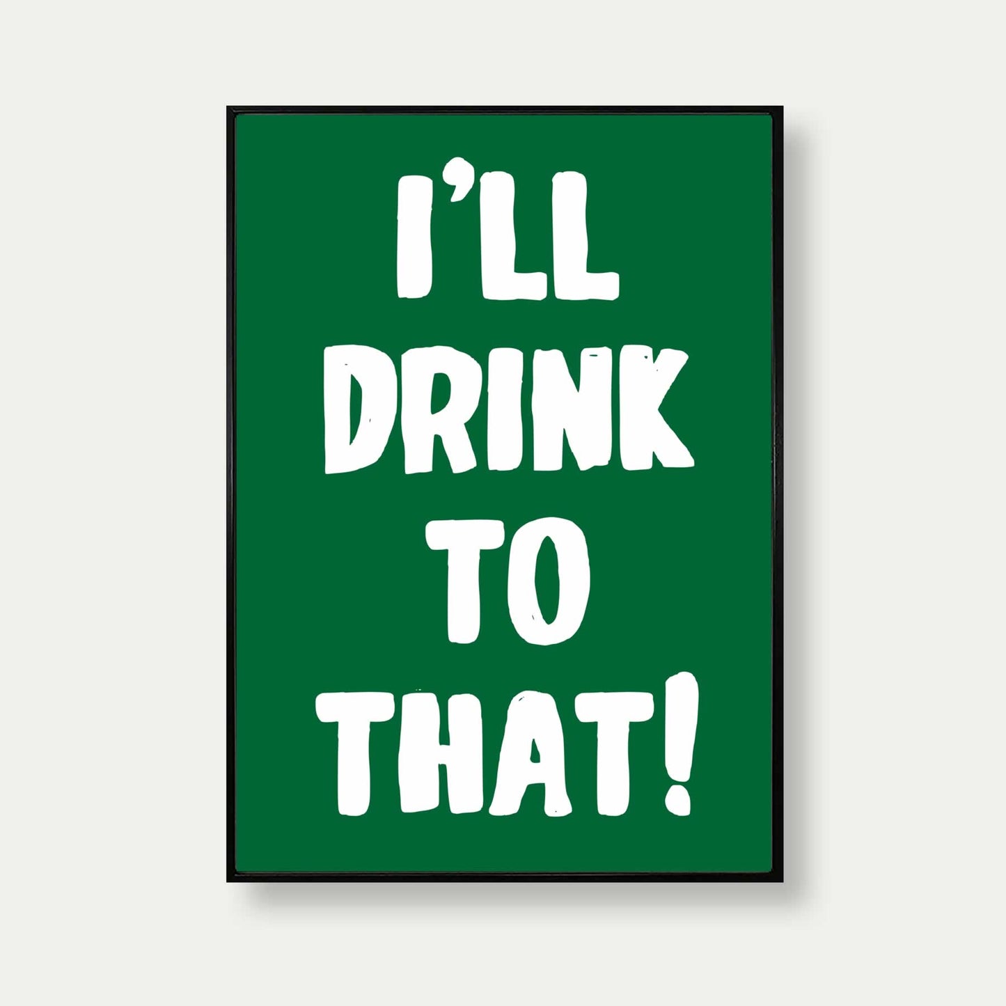 I'll Drink To That Art Print In Green