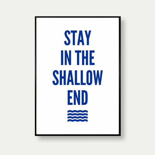 Stay In The Shallow End Print