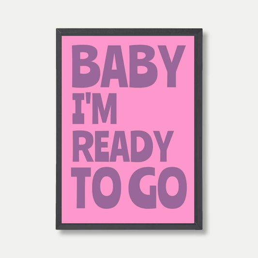 Baby I'm Ready To Go Print