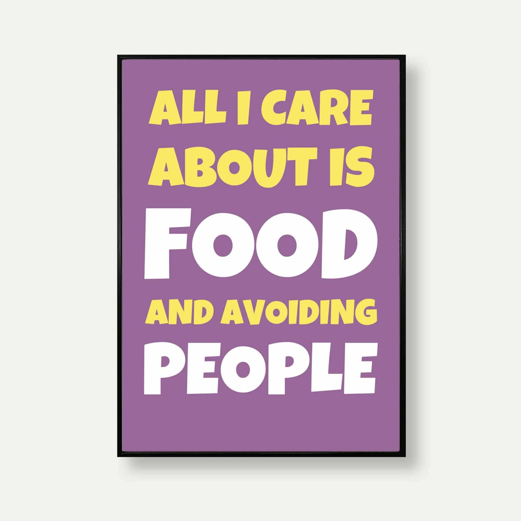 All I Care About Is Food And Avoiding People Quote Print