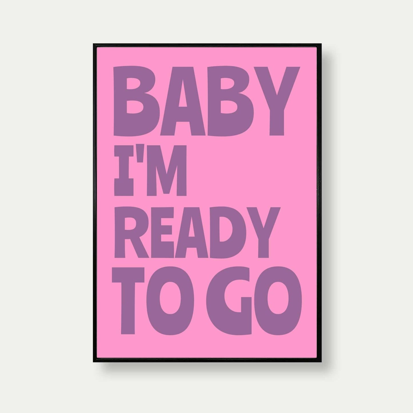 Baby I'm Ready To Go Quote Print