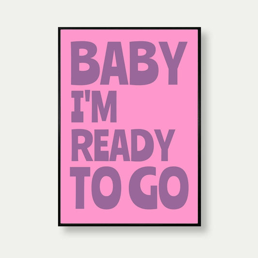 Baby I'm Ready To Go Quote Print