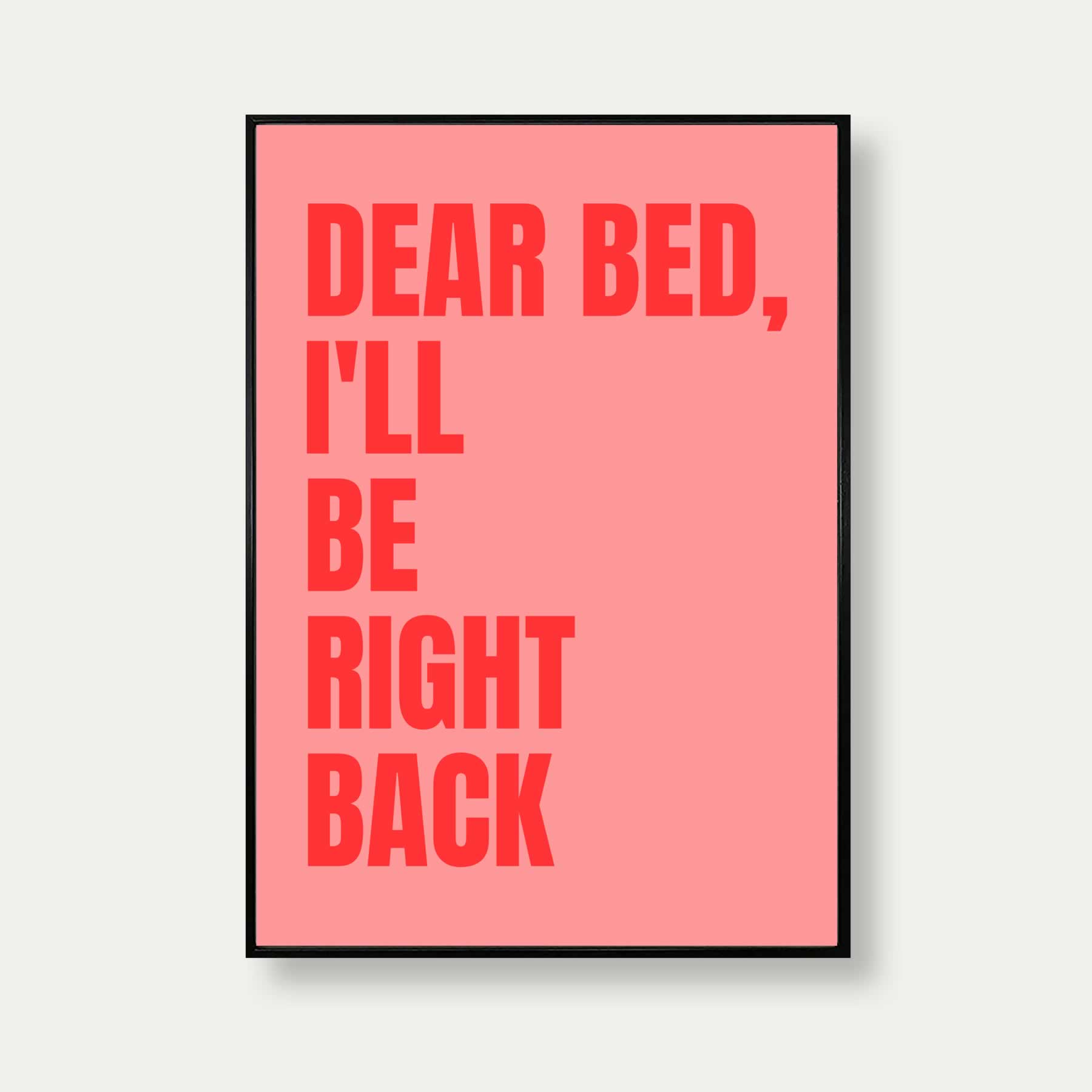 Dear Back View Dear Bed I'll Be Right Back Quote Print – Veranito