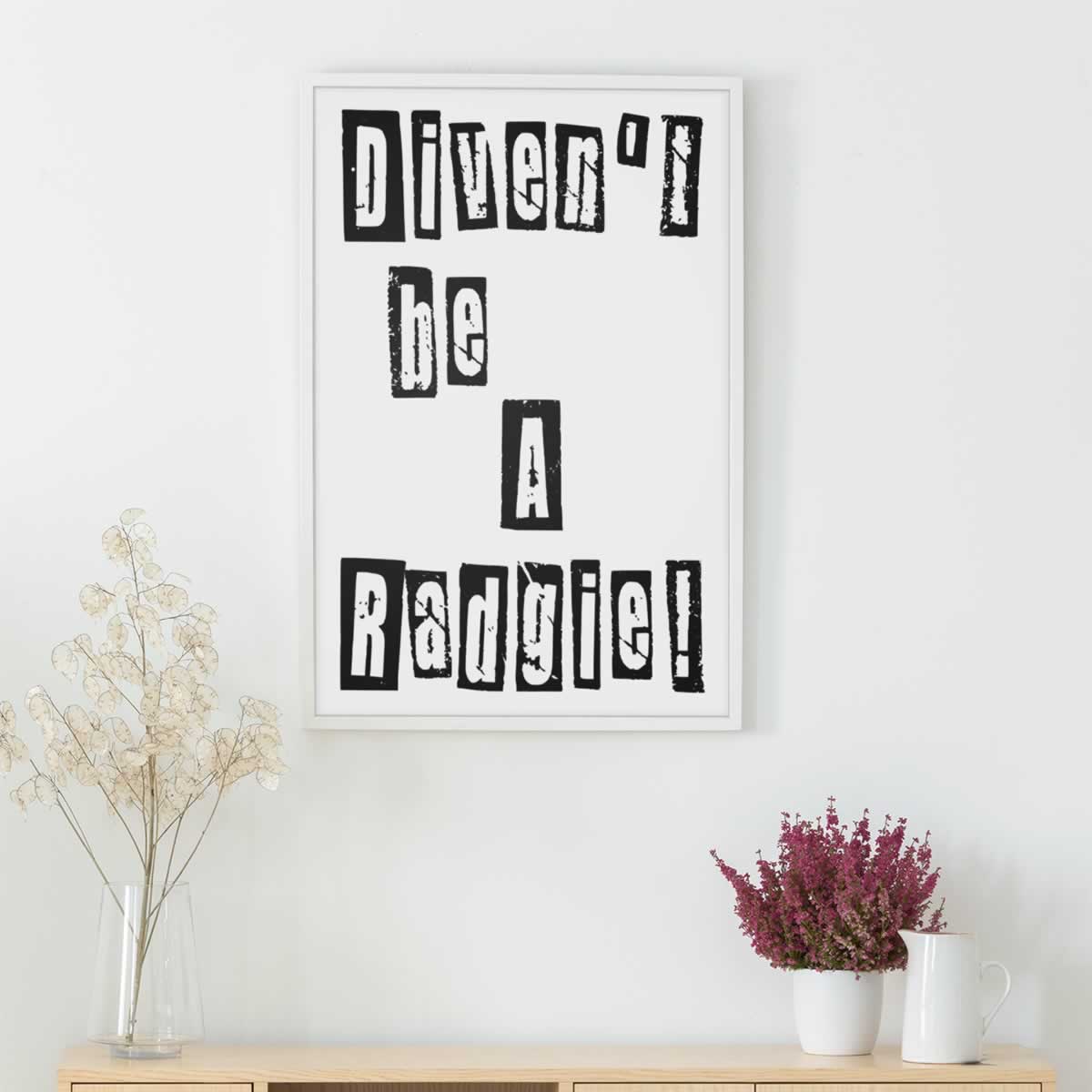 Divent Be A Radgie Geordie Print