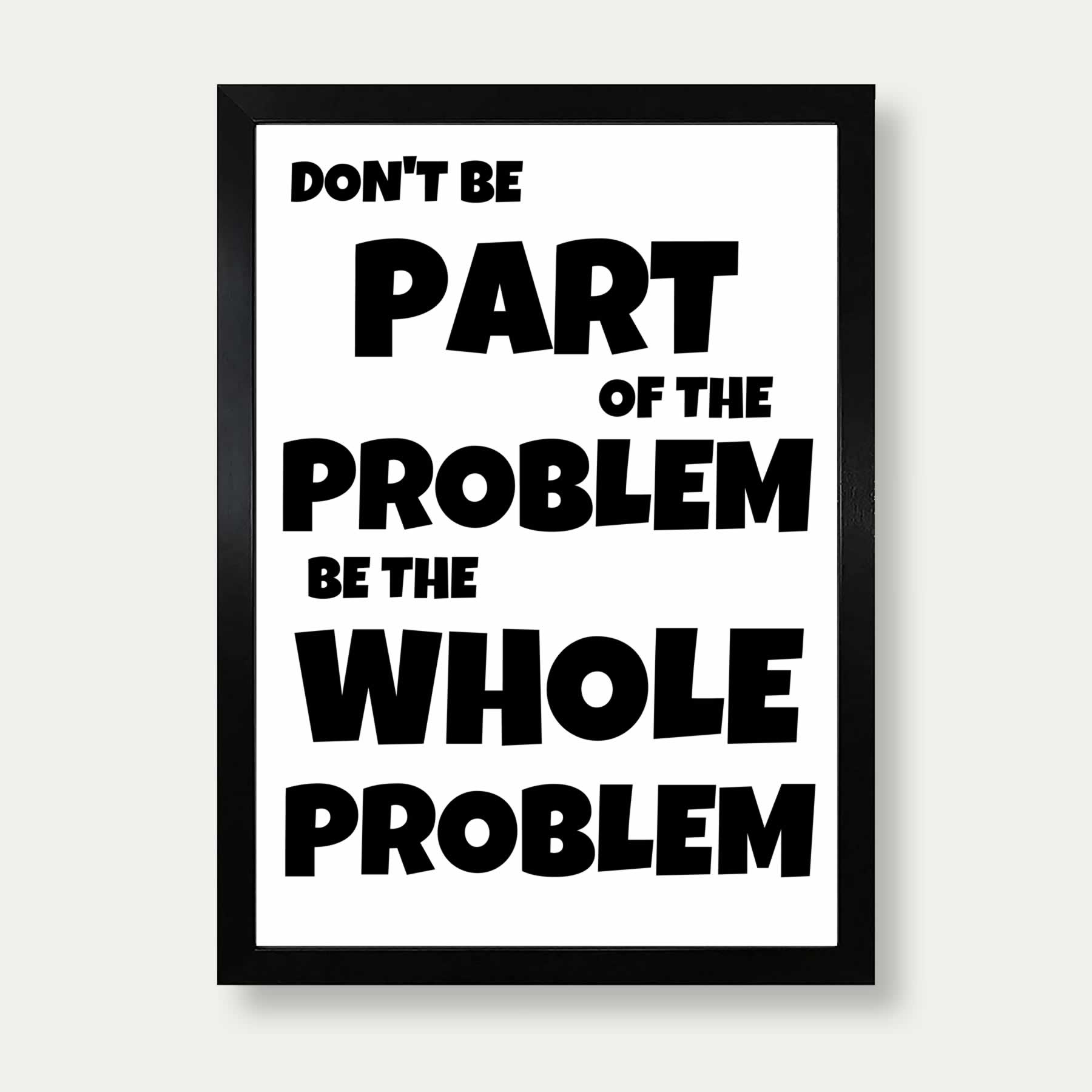 Be A Problem Don't Be Part Of The Problem Be The Whole Problem Print – Veranito