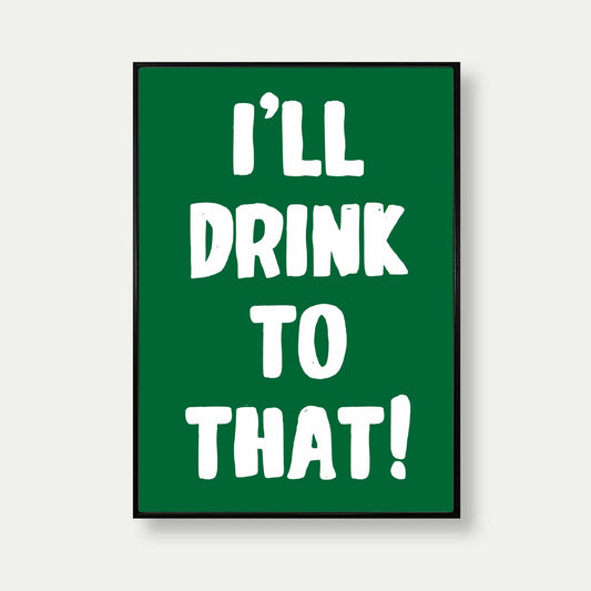 I'll Drink To That Art Print In Green
