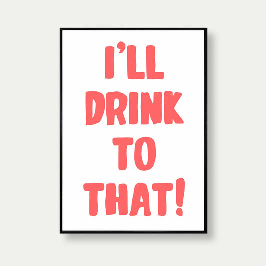 I'll Drink To That Art Print