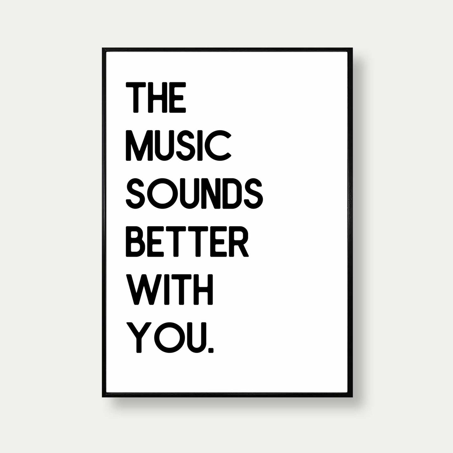 The Music Sounds Better With You Bold Print