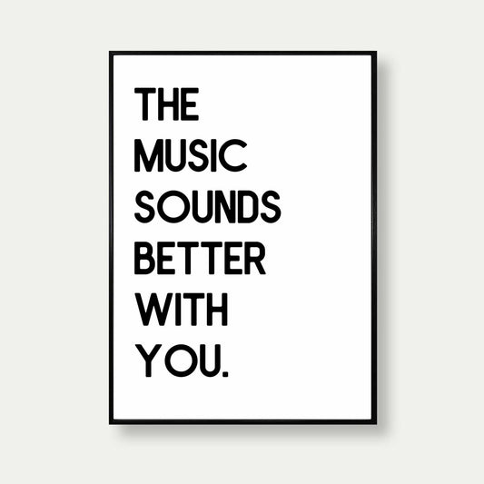 The Music Sounds Better With You Bold Print