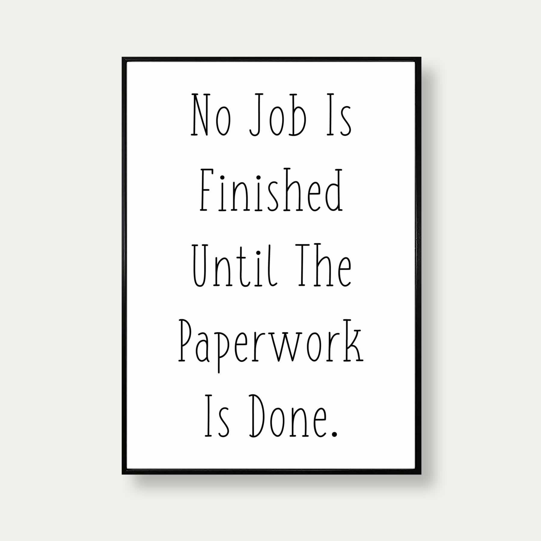 No Job Is Finished Until The Paperwork Is Done Poster