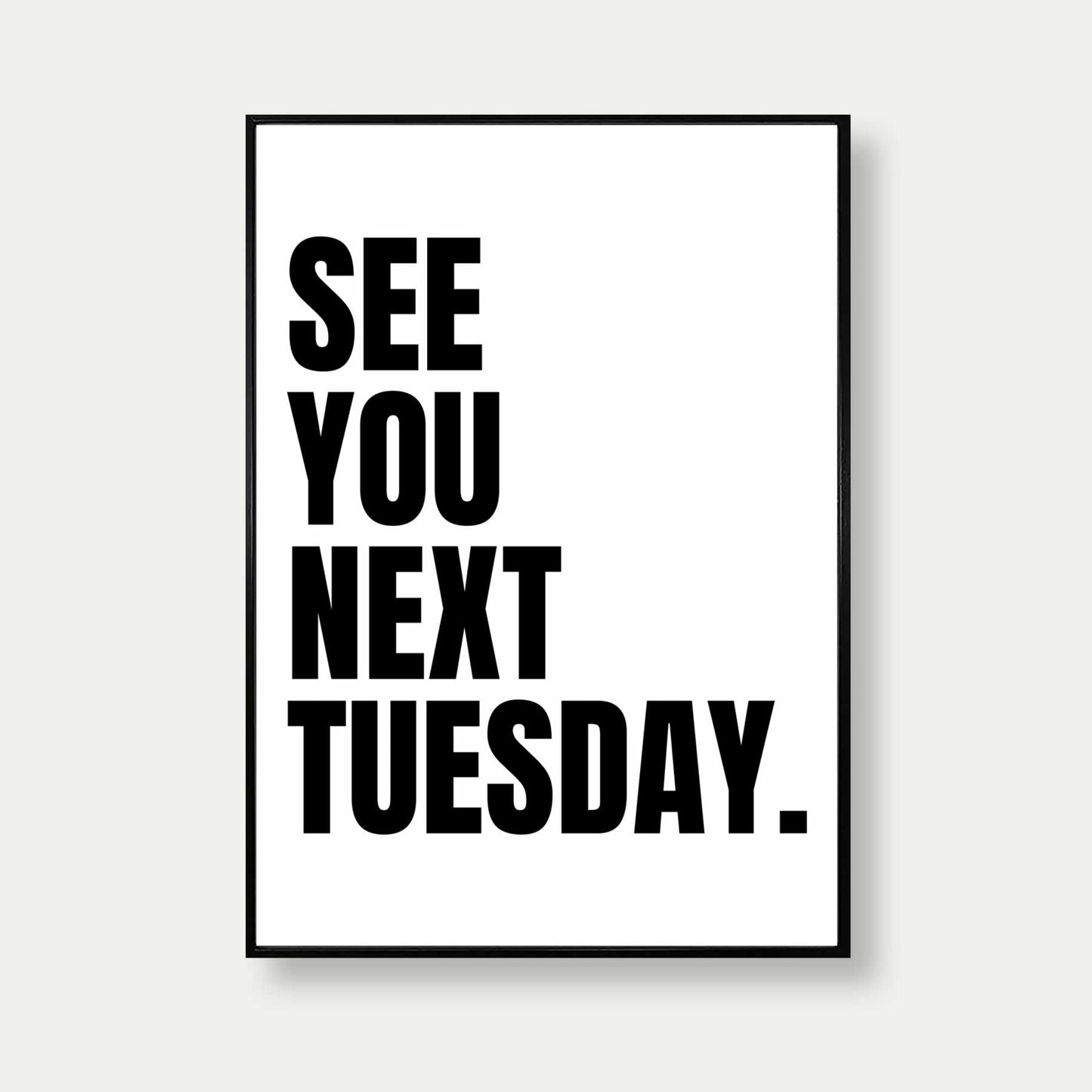 See You Next Tuesday Print