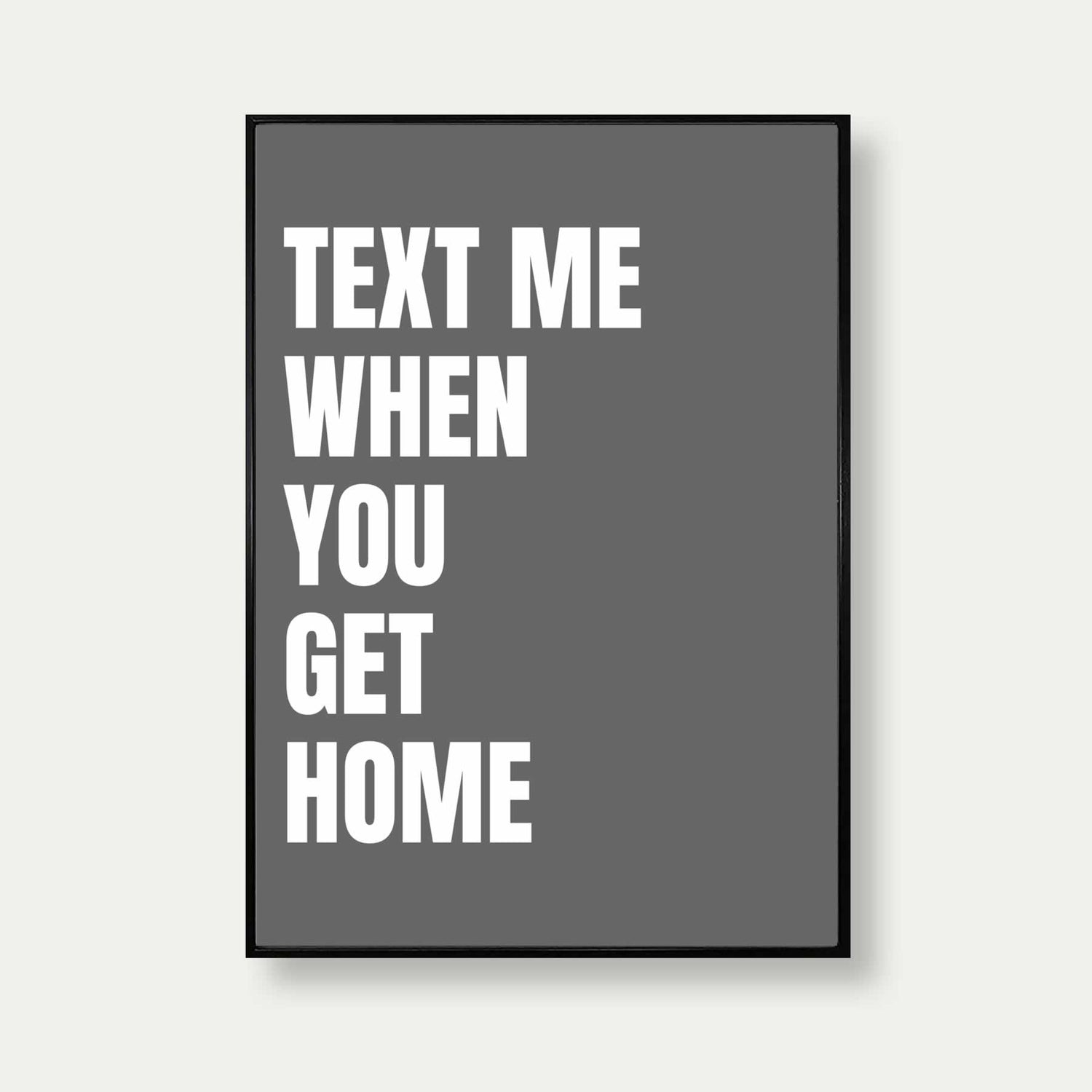 Text Me When You Get Home Print