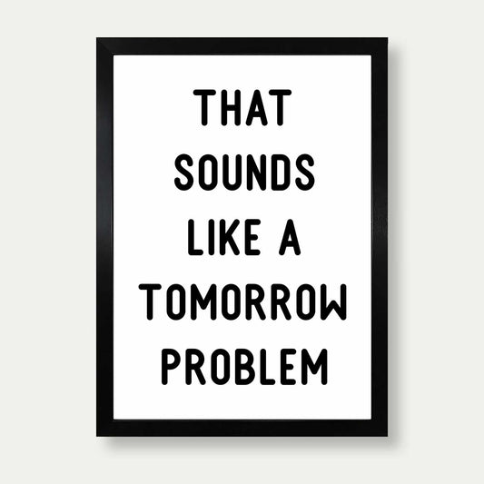 That Sounds Like A Tomorrow Problem Print