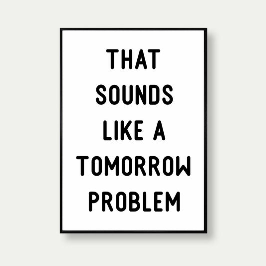That Sounds Like A Tomorrow Problem Typography Print